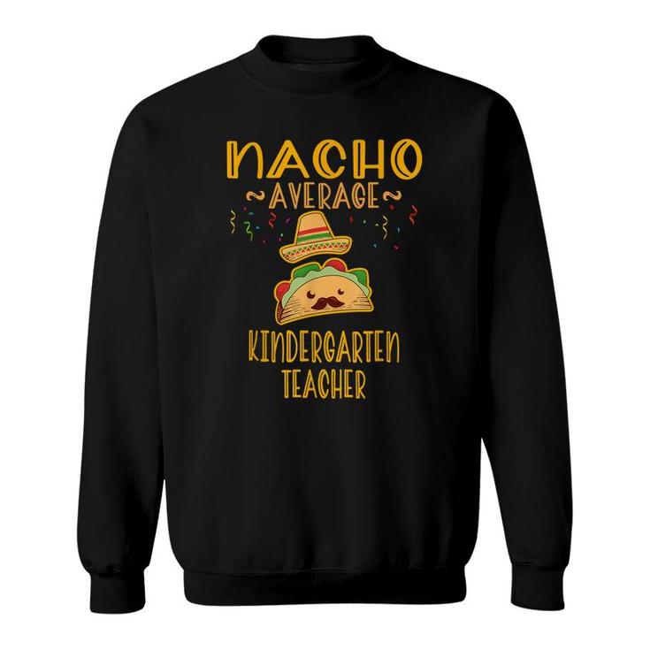 Nacho Average Kindergarten Teacher  Mexican Cinco De Mayo  Sweatshirt