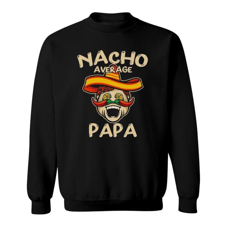 Nacho Average Papa Sombrero Chilli Papa Cinco De Mayo Gift Sweatshirt