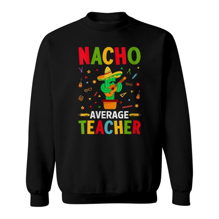 Nacho Average Teacher Funny Cactus With Mexican Sombrero Sweatshirt