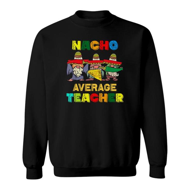 Nacho Average Teacher Happy Cinco De Mayo Mexican Fiesta Sweatshirt