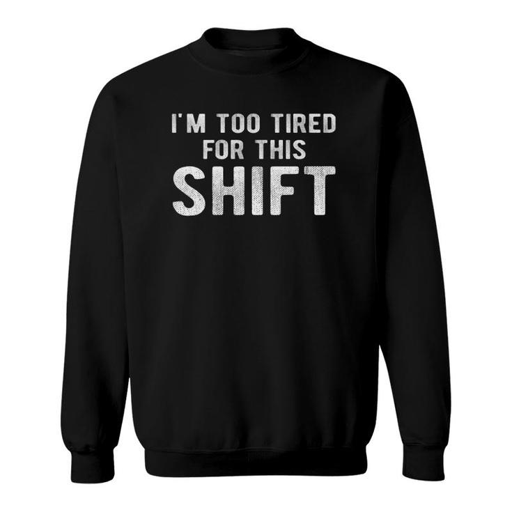 Night Shift Worker2nd Shift 3Rd Shift Too Tired Tee Sweatshirt