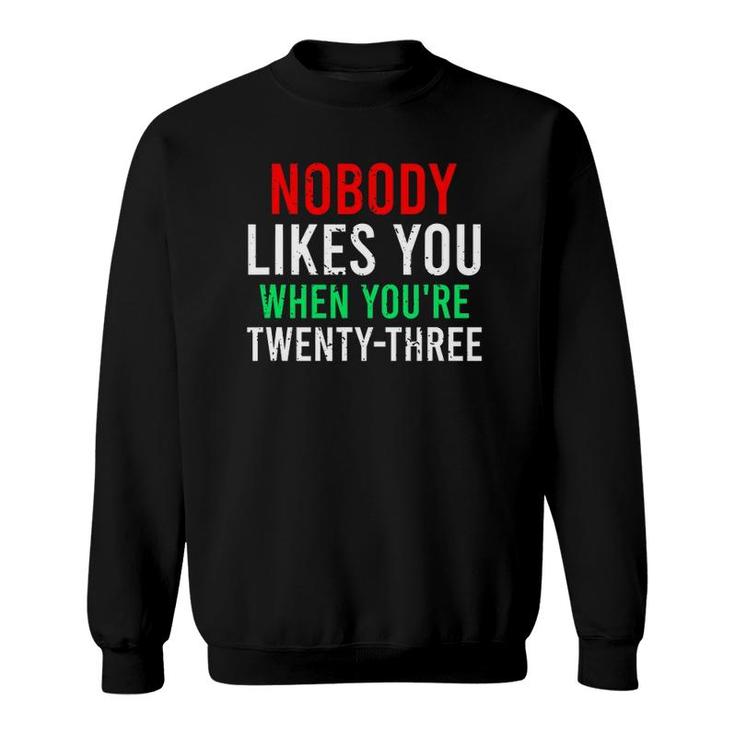 Nobody Likes You When Youre 23 Birthday Funny Sarcasm Sweatshirt