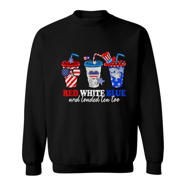 Red White Blue And Loaded Tea Too 4Th Of July Patriotic  Sweatshirt