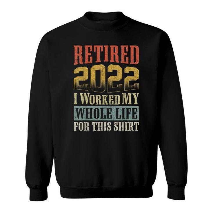 Retired 2022 I Worked My Whole Life For This Retirement  Sweatshirt