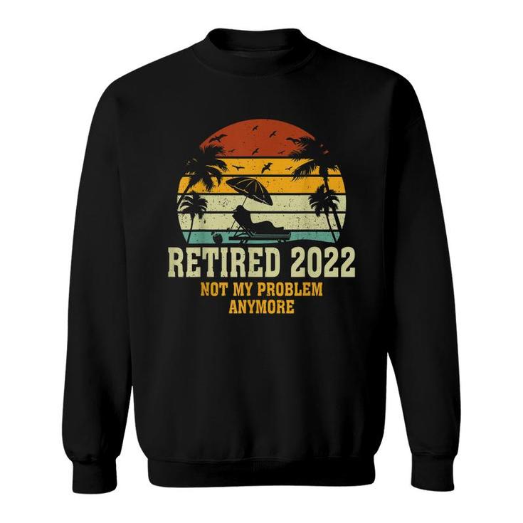 Retired 2022 Not My Problem Anymore Funny Vintage Retirement  Sweatshirt