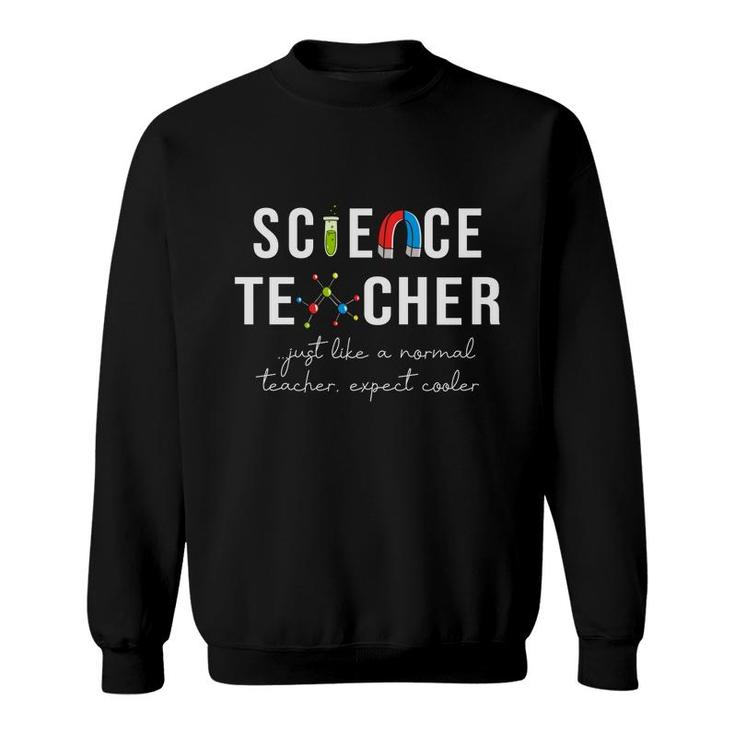 Science Teacher Just Like A Normal Teacher Expect Cooler Sweatshirt