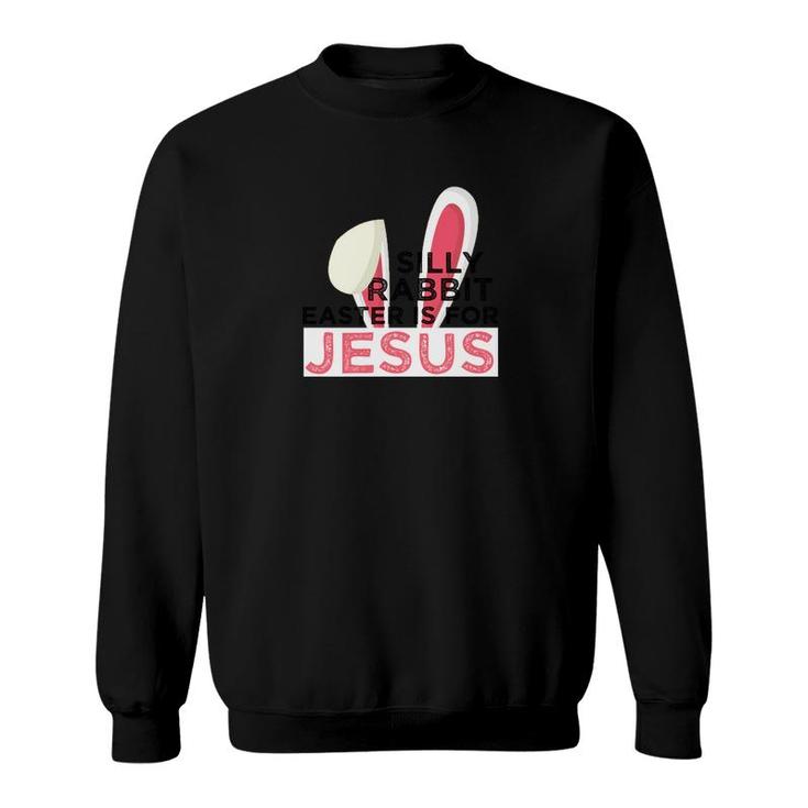 Silly Rabbit Easter Is For Jesus Spiritual Easter Sweatshirt