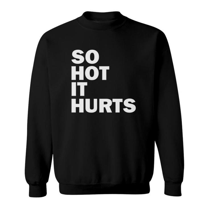 So Hot It Hurts Funny Saying Sweatshirt