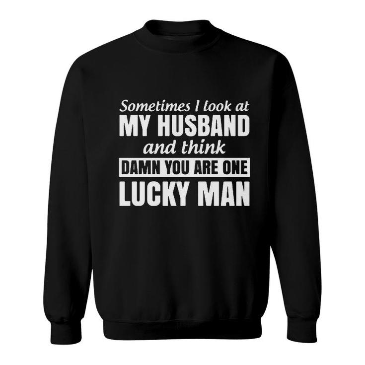Sometimes I Look At My Husband And Think You Are One Lucky Man Sweatshirt