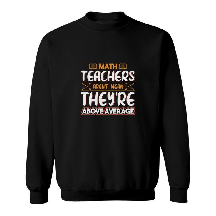 Teachers Math Design Teachers Arent Mean Theyre Above Sweatshirt