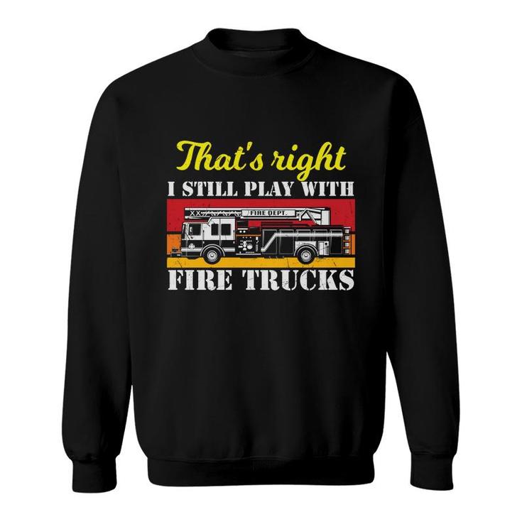 Thats Right I Still Play With Fire Trucks Firefighter Job Sweatshirt