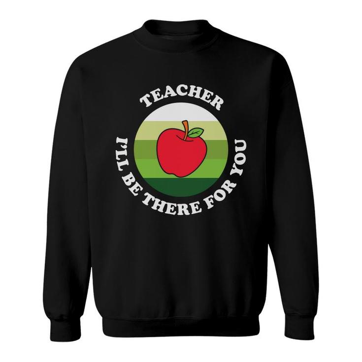 The Teacher Is A Very Dedicated Person And Once Said I Will  Be There For You Sweatshirt