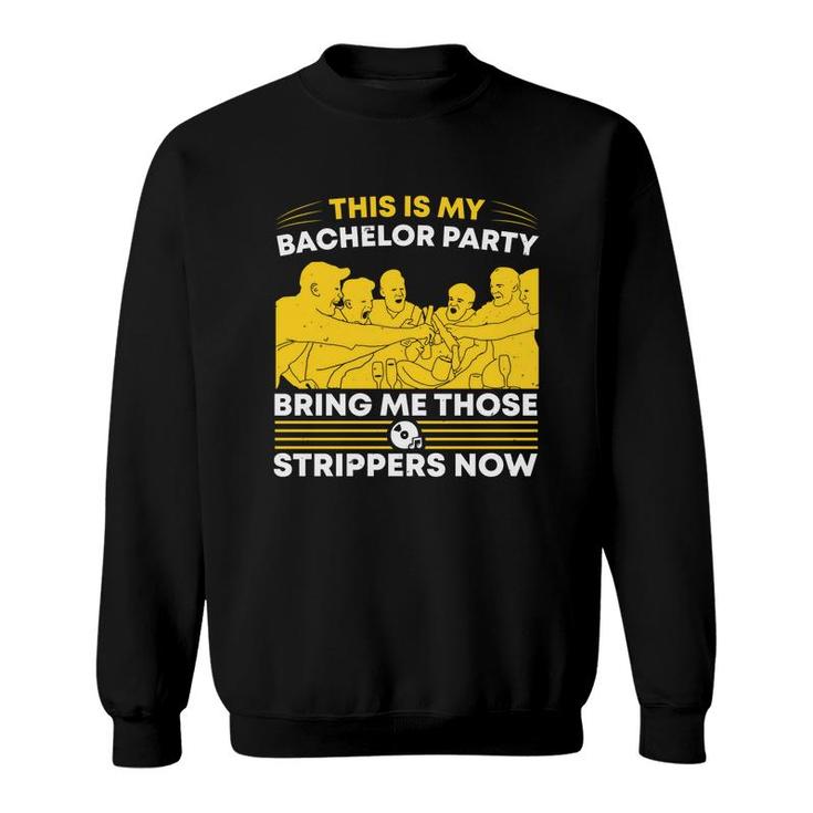 This Is My Bachelor Party Bring Me Those Strippers Now Groom Bachelor Party Sweatshirt