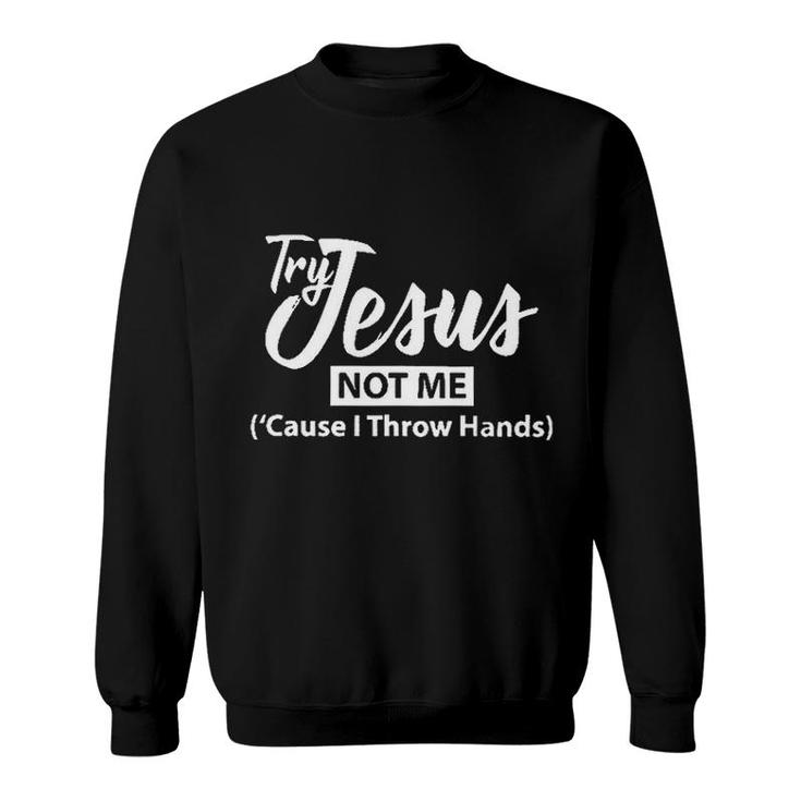 Try Jesus Not Me Cause I Throw Hands 2022 Trend Sweatshirt