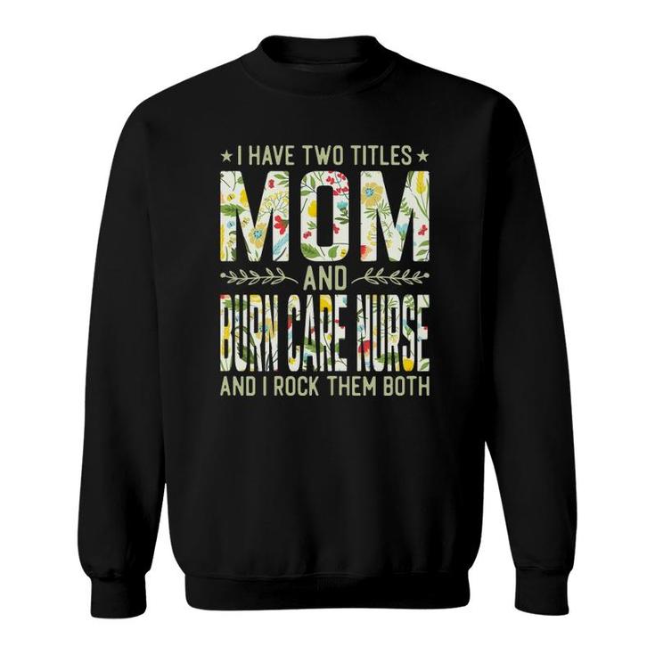 Womens I Have Two Titles Mom & Burn Care Nurse - Funny Mothers Sweatshirt