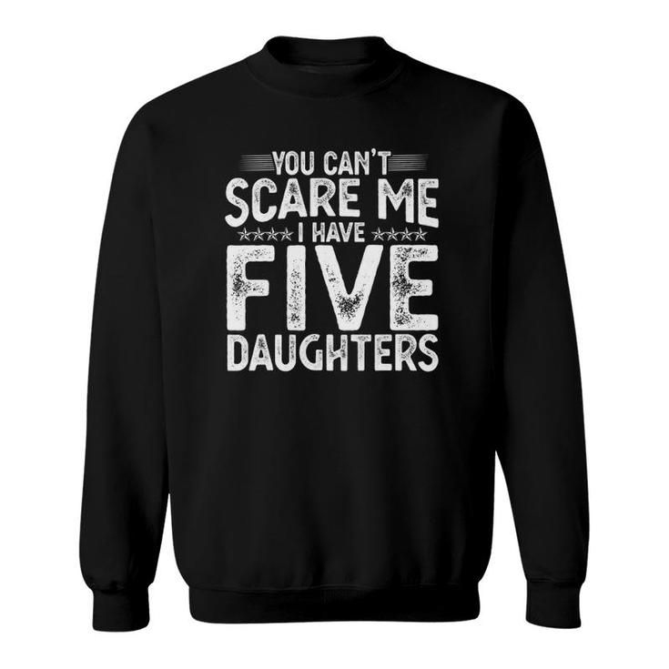 You Cant Scare Me I Have Five Daughters Funny Fathers Day Sweatshirt