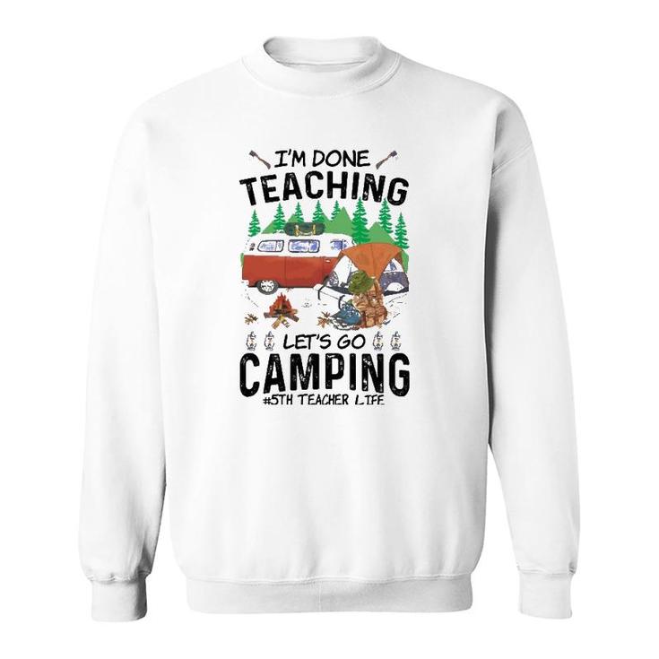 5Th Grade Teacher Life Funny Im Done Teaching Lets Go Camping Sweatshirt