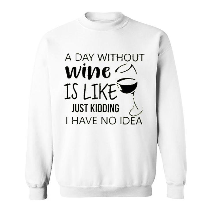 A Day Without Wine Is Like Just Kidding Sweatshirt