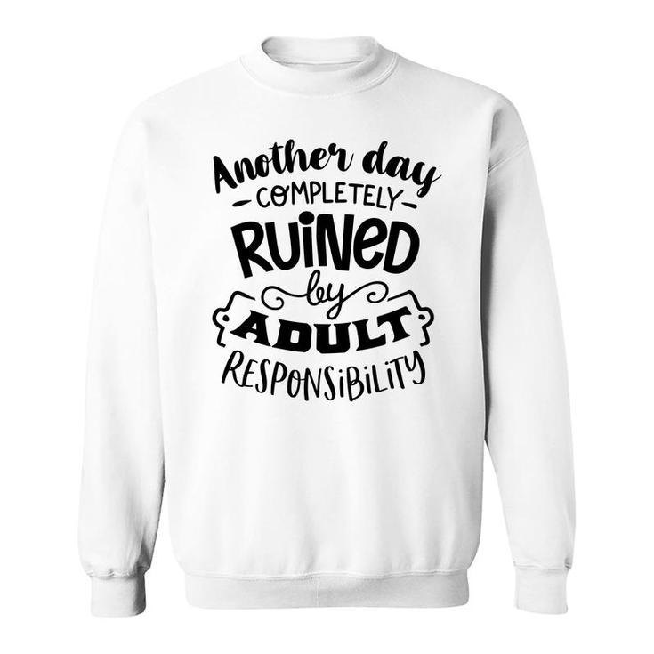 Another Day Completely Ruined By Adult Responsibility Sarcastic Funny Quote Black Color Sweatshirt