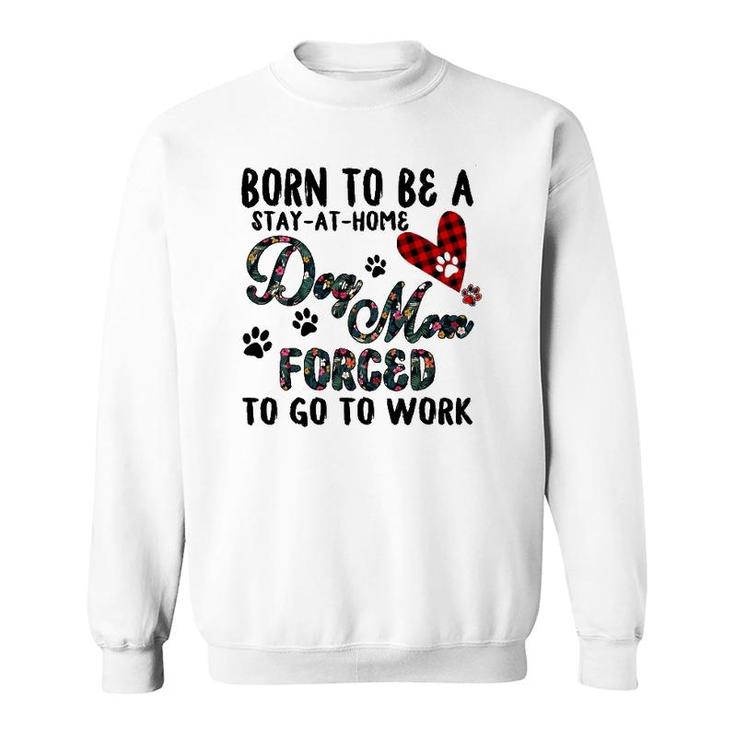 Born To Be A Stay At Home Dog Mom Forced To Go To Work Plaid Sweatshirt