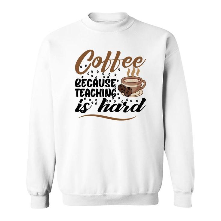 Coffee Because Teaching Is Hard Teacher Sweatshirt