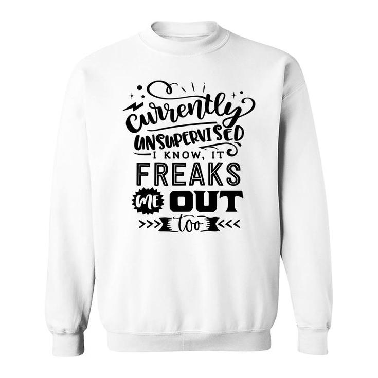 Currently Unsupervised I Know It Freaks Me Out Too Sarcastic Funny Quote Black Color Sweatshirt