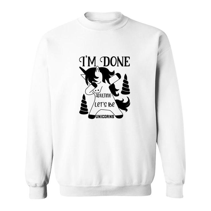 Dabbing Unicorn I Am Done Adulting Lets Be Unicorns Sweatshirt