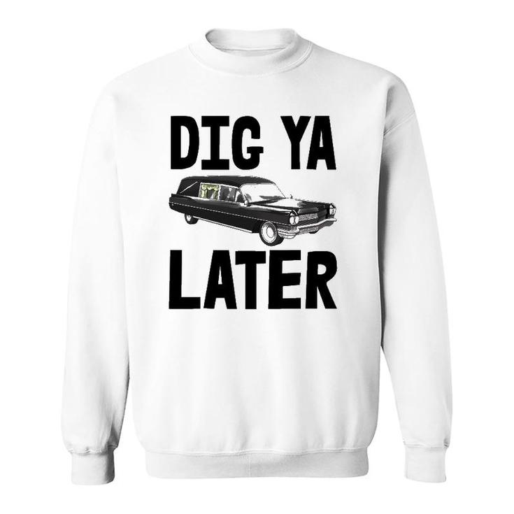 Dig Ya Later Tee S Funny Funeral Car Tee Hearse Vehicle Sweatshirt