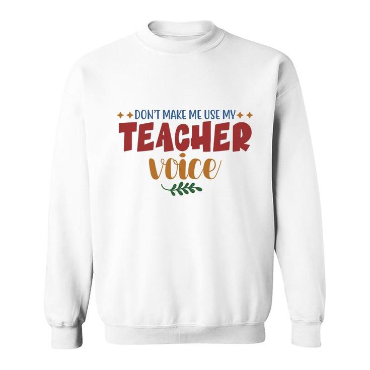 Dont Make Me Use My Teacher Voice Great Sweatshirt