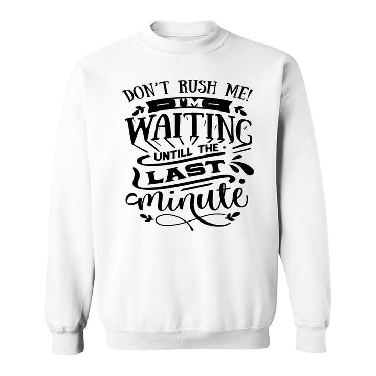 Dont Rush Me I_M Waiting Untill The Last Minute Sarcastic Funny Quote Black Color Sweatshirt