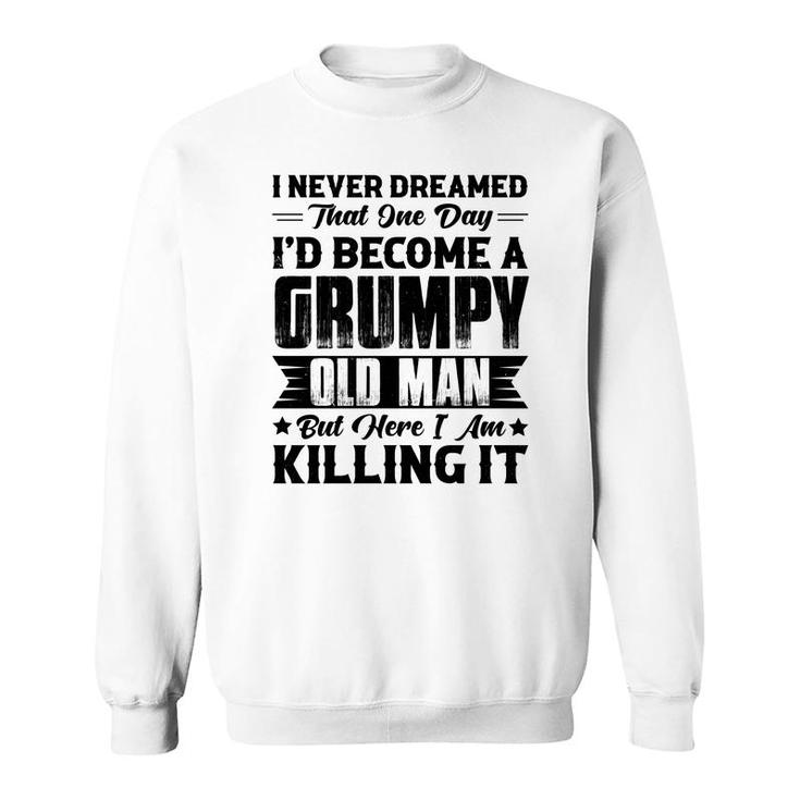 Dreamed That I Would  Become A Grumpy Old Man That One Day Sweatshirt