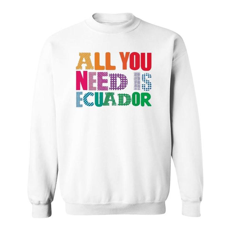 Ecuador All You Need Is Ecuador Tee Ecuador Sweatshirt