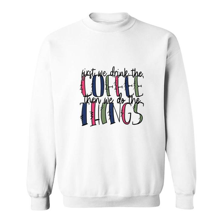 First We Drink The Coffee Then We Do The Things Coffee And Book Lover Sweatshirt