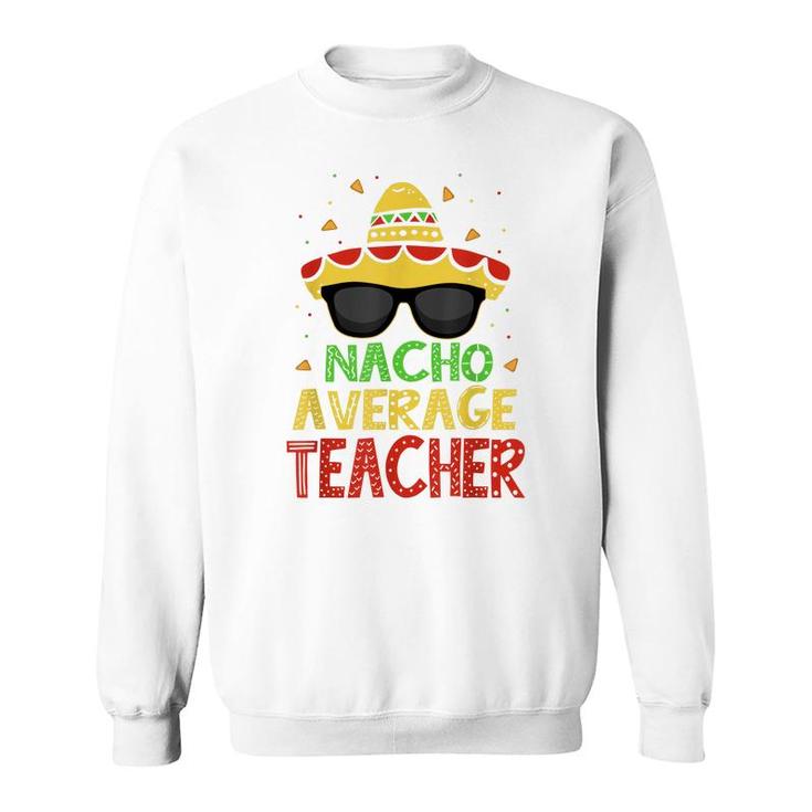 Funny Cinco De Mayo Nacho Average Teacher Mexican Fiesta  Sweatshirt