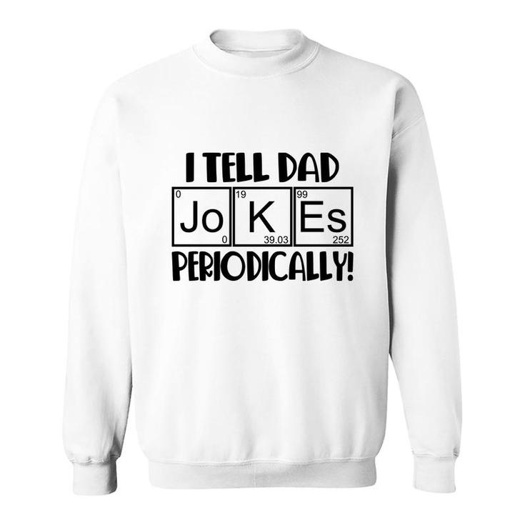 Funny Fathers Day I Tell Dad Jokes Periodically Best Idea Sweatshirt