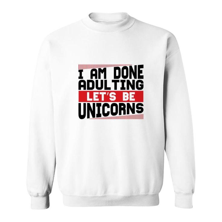 Funny I Am Done Adulting Lets Be Unicorns Unicorn Trend Sweatshirt