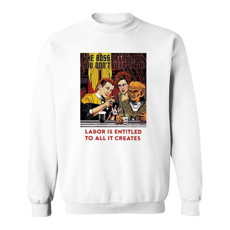Funny The Boss Needs You You Dont Need Them Labor Is Entitled To All It Creates Sweatshirt