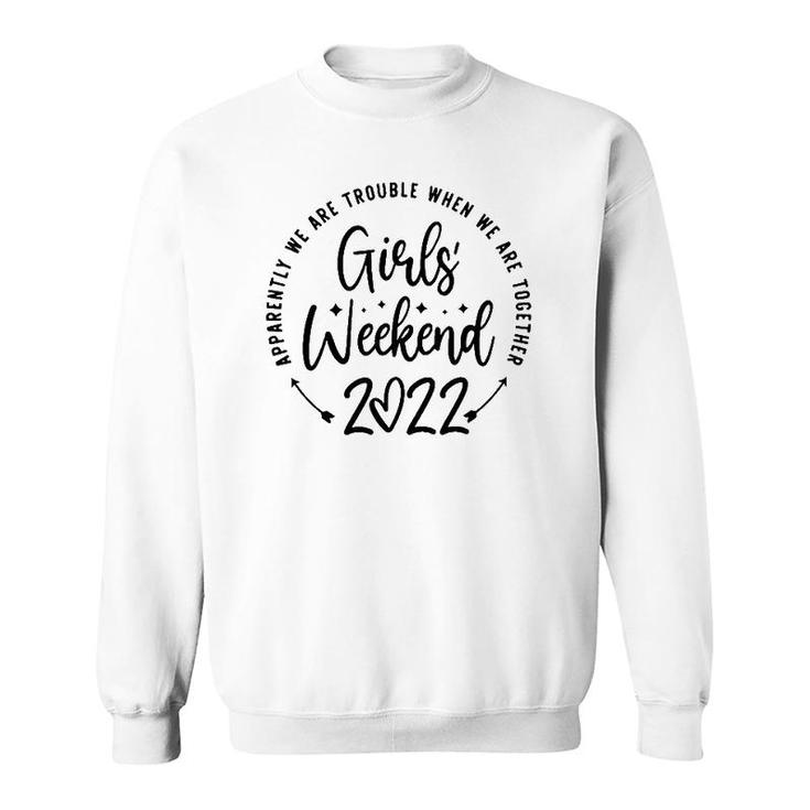 Girls Weekend 2022 Apparently Were Trouble When We Are Together Sweatshirt