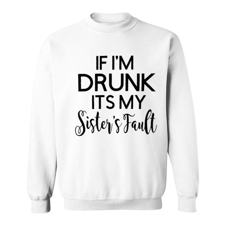 Graphic If I Am Drunk Sister Fault Quotes Sweatshirt
