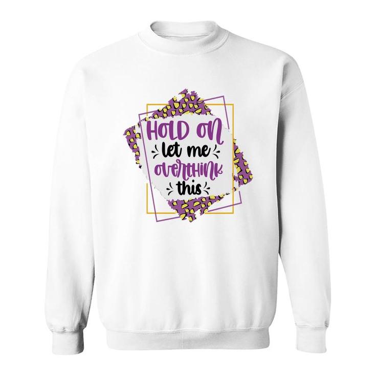 Hold On Let Me Overthink This Sarcastic Funny Quote Gift Sweatshirt