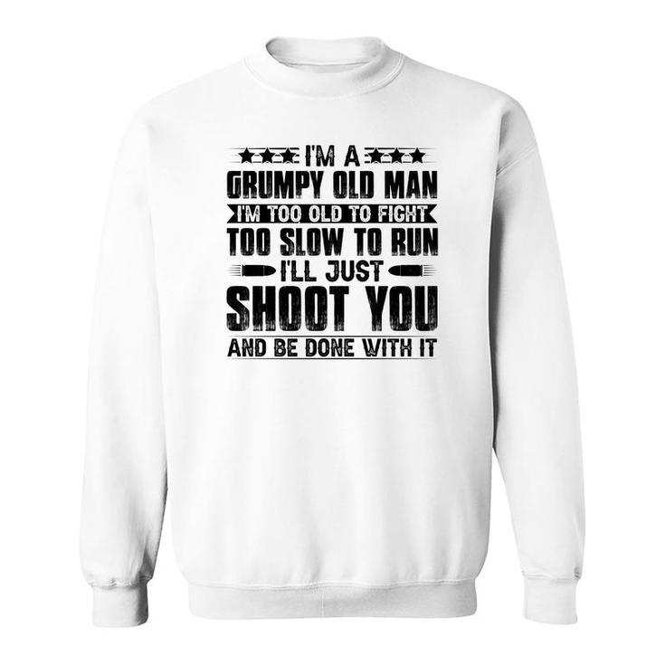 I Am A Grumpy Old Man I Am Too Old To Fight Too Slow To Run So I Will Just Shoot You Sweatshirt
