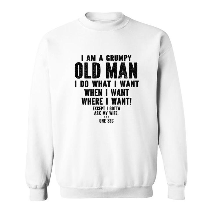 I Am A Grumpy Old Man I Do What I Want Every Time And Everywhere Except I Gotta Ask My Wife Sweatshirt