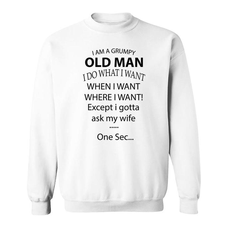 I Am A Grumpy Old Man I Do What I Want When I Want Where I Want Except I Gotta Ask My Wife One Sec Sweatshirt