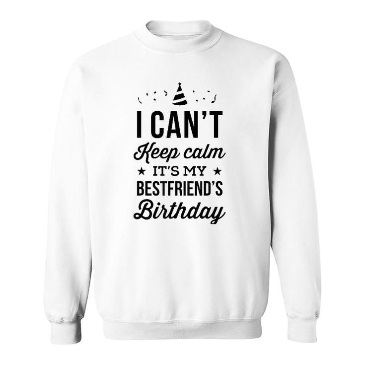 I Cant Keep Calm Its My Best Friends Birthday Sweatshirt