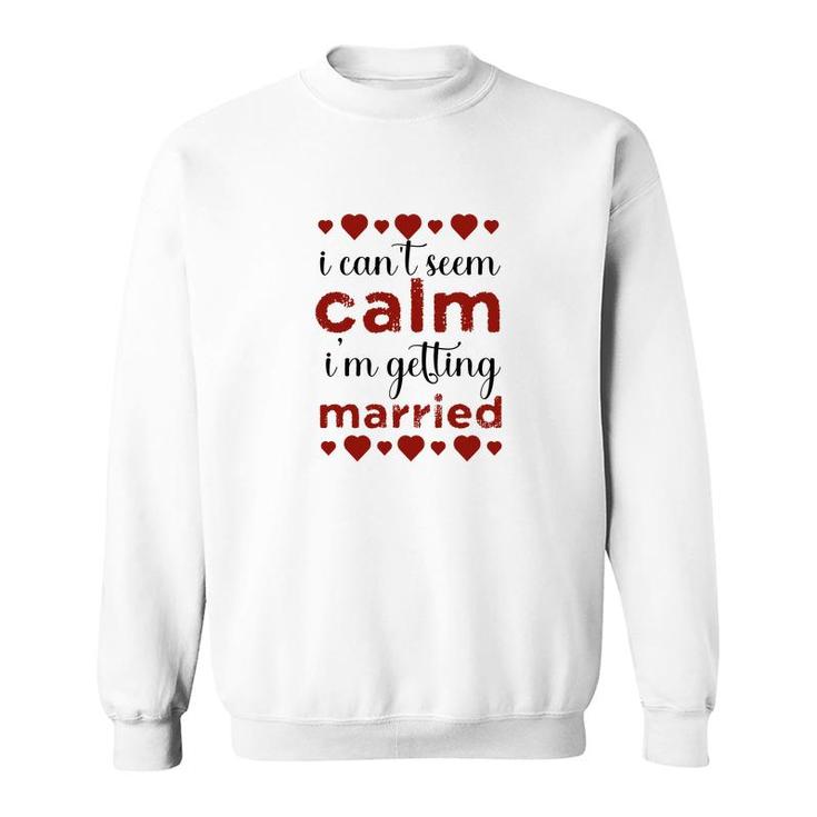 I Cant Seem Calm I Am Getting Married Red Heart Sweatshirt