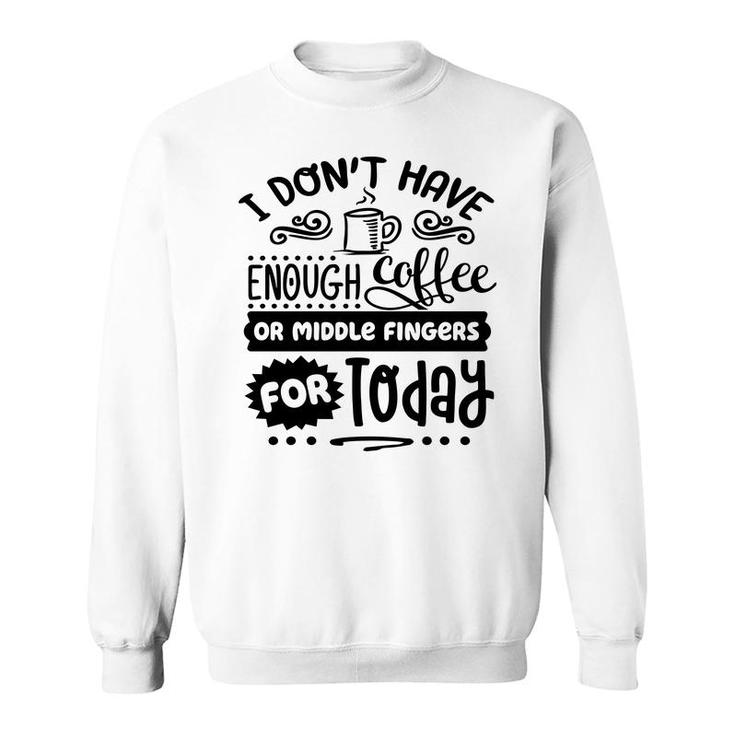 I Dont Have Enough Coffee Or Miđle Fingers For Today Sarcastic Funny Quote Black Color Sweatshirt