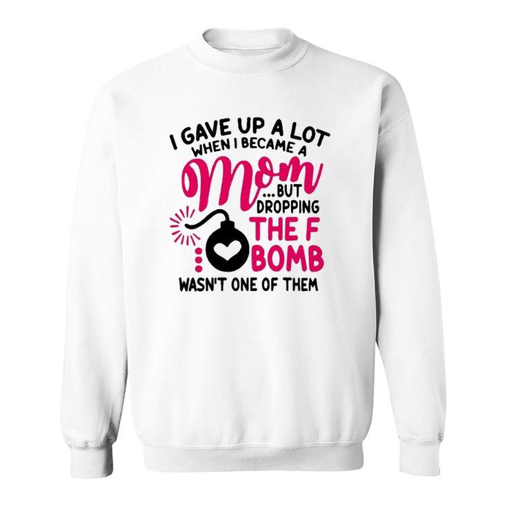 I Gave Up A Lot When I Became A Mom But Dropping The F Bomb Wasn’T One Of Them Sweatshirt