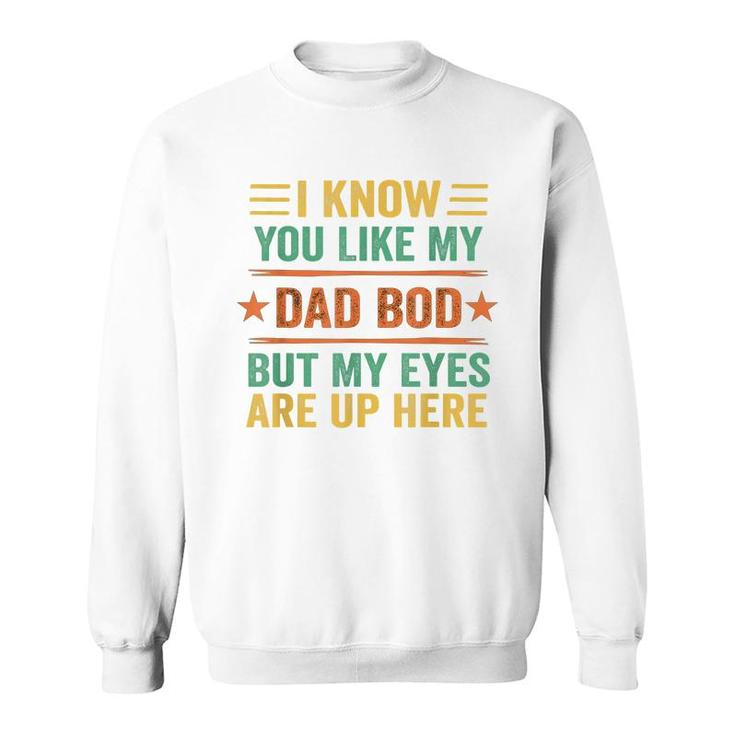 I Know You Like My Dad Bod But My Eyes Are Up Here  Sweatshirt