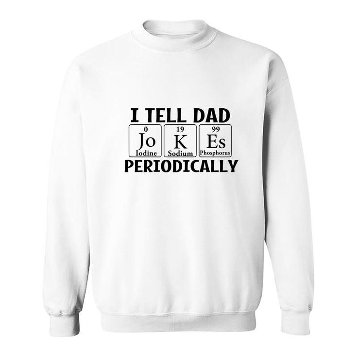 I Tell Dad Jokes Periodically Chemistry Funny Fathers Gift Sweatshirt