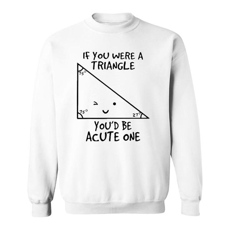 If You Were A Triangle Youd Be Acute One Sweatshirt